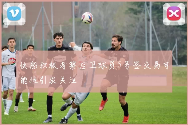 快船积极考察后卫球员5号签交易可能性引发关注