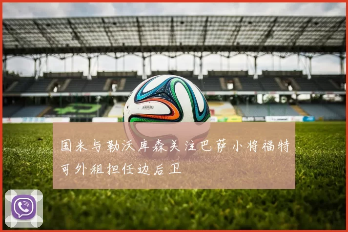 国米与勒沃库森关注巴萨小将福特可外租担任边后卫