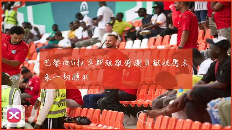 巴黎向G拉莫斯致敬感谢贡献祝愿未来一切顺利